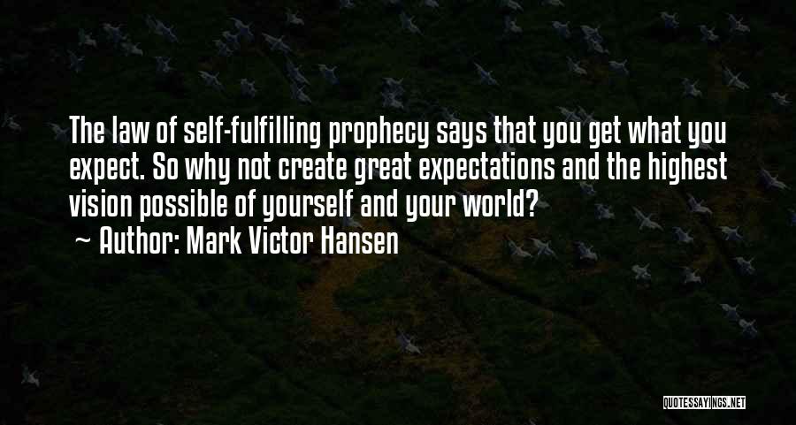 Mark Victor Hansen Quotes: The Law Of Self-fulfilling Prophecy Says That You Get What You Expect. So Why Not Create Great Expectations And The