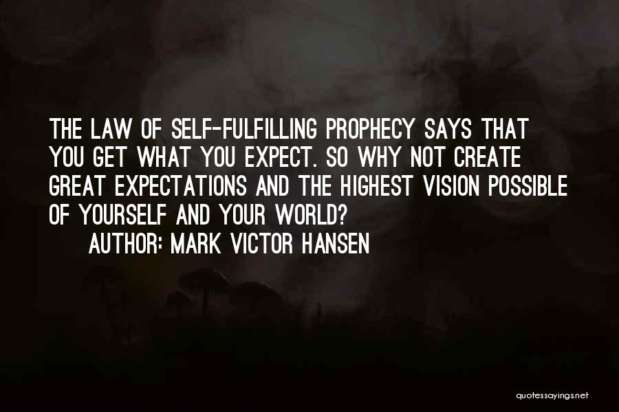 Mark Victor Hansen Quotes: The Law Of Self-fulfilling Prophecy Says That You Get What You Expect. So Why Not Create Great Expectations And The