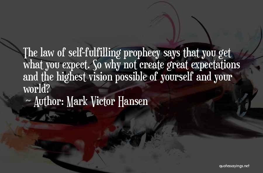 Mark Victor Hansen Quotes: The Law Of Self-fulfilling Prophecy Says That You Get What You Expect. So Why Not Create Great Expectations And The