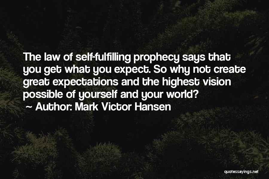 Mark Victor Hansen Quotes: The Law Of Self-fulfilling Prophecy Says That You Get What You Expect. So Why Not Create Great Expectations And The