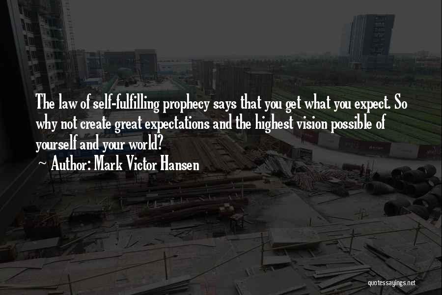 Mark Victor Hansen Quotes: The Law Of Self-fulfilling Prophecy Says That You Get What You Expect. So Why Not Create Great Expectations And The