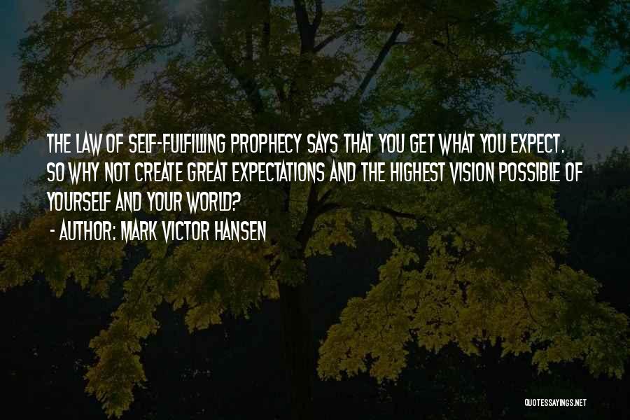 Mark Victor Hansen Quotes: The Law Of Self-fulfilling Prophecy Says That You Get What You Expect. So Why Not Create Great Expectations And The