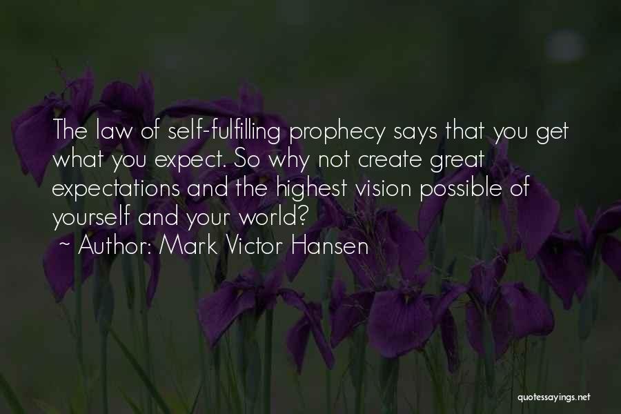 Mark Victor Hansen Quotes: The Law Of Self-fulfilling Prophecy Says That You Get What You Expect. So Why Not Create Great Expectations And The