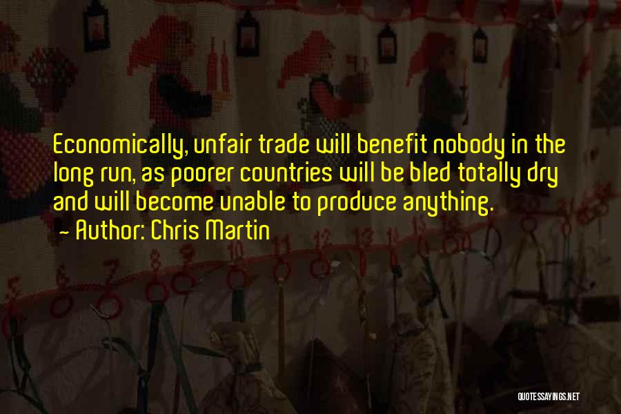 Chris Martin Quotes: Economically, Unfair Trade Will Benefit Nobody In The Long Run, As Poorer Countries Will Be Bled Totally Dry And Will