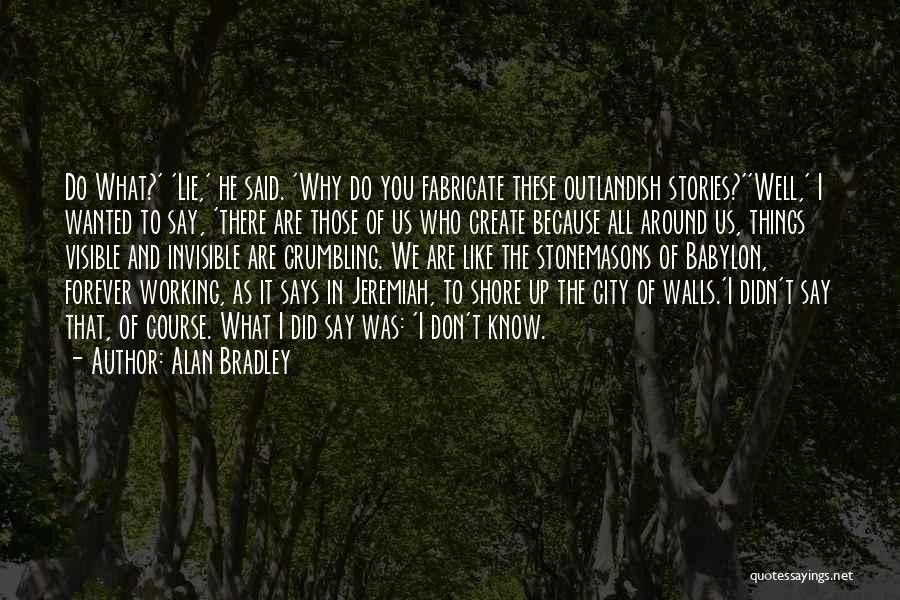 Alan Bradley Quotes: Do What?' 'lie,' He Said. 'why Do You Fabricate These Outlandish Stories?''well,' I Wanted To Say, 'there Are Those Of