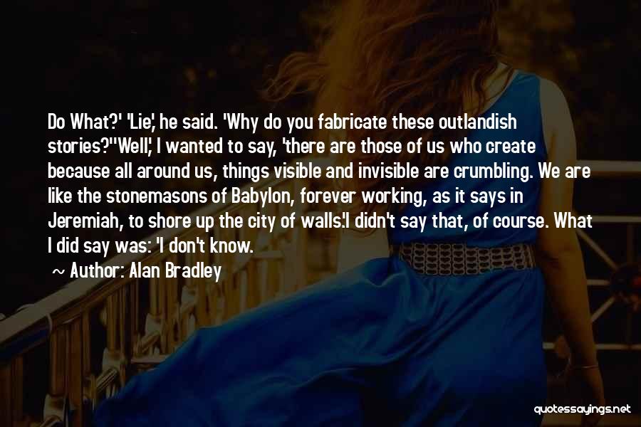 Alan Bradley Quotes: Do What?' 'lie,' He Said. 'why Do You Fabricate These Outlandish Stories?''well,' I Wanted To Say, 'there Are Those Of