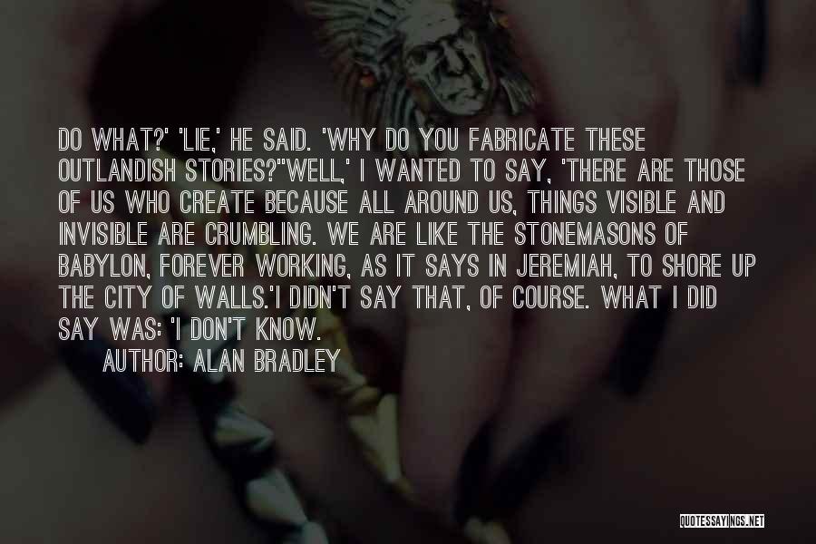 Alan Bradley Quotes: Do What?' 'lie,' He Said. 'why Do You Fabricate These Outlandish Stories?''well,' I Wanted To Say, 'there Are Those Of