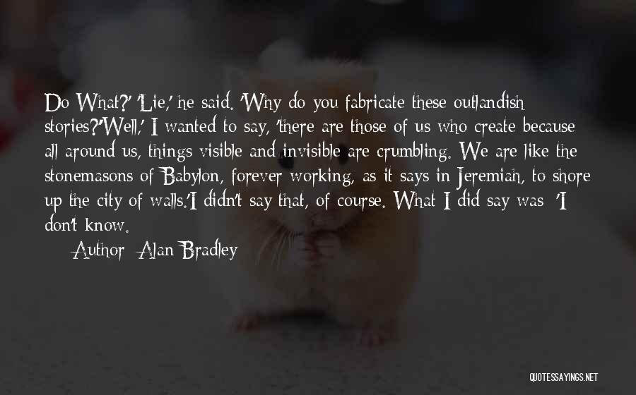 Alan Bradley Quotes: Do What?' 'lie,' He Said. 'why Do You Fabricate These Outlandish Stories?''well,' I Wanted To Say, 'there Are Those Of
