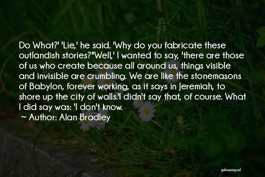 Alan Bradley Quotes: Do What?' 'lie,' He Said. 'why Do You Fabricate These Outlandish Stories?''well,' I Wanted To Say, 'there Are Those Of