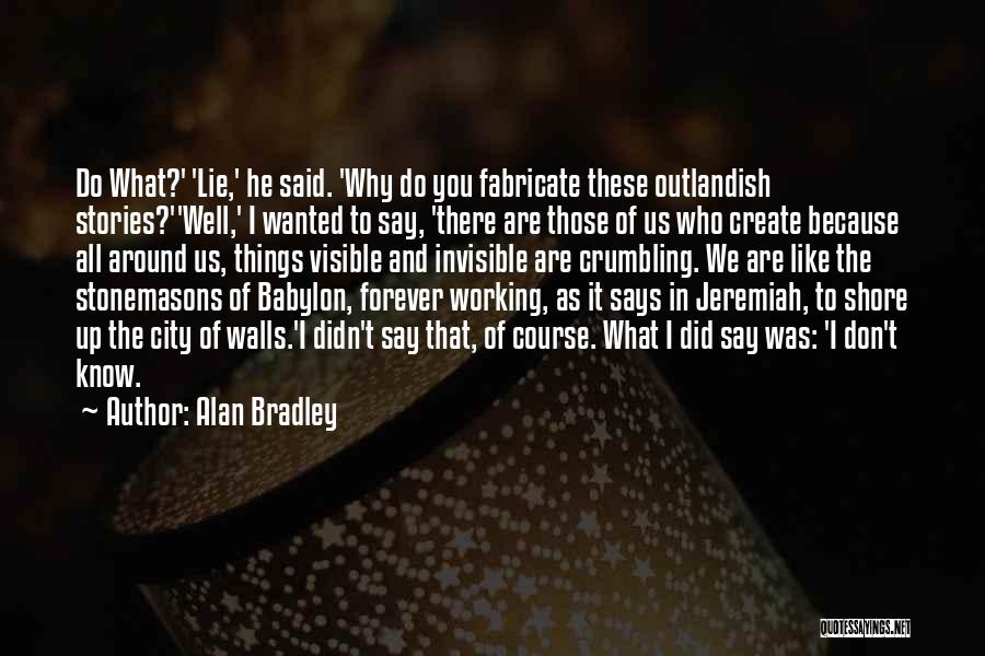 Alan Bradley Quotes: Do What?' 'lie,' He Said. 'why Do You Fabricate These Outlandish Stories?''well,' I Wanted To Say, 'there Are Those Of