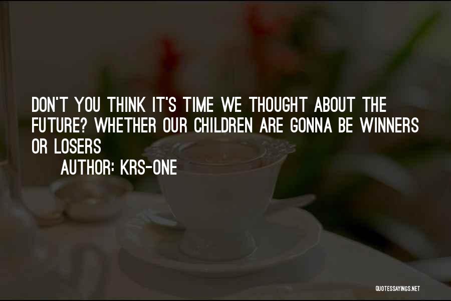 KRS-One Quotes: Don't You Think It's Time We Thought About The Future? Whether Our Children Are Gonna Be Winners Or Losers