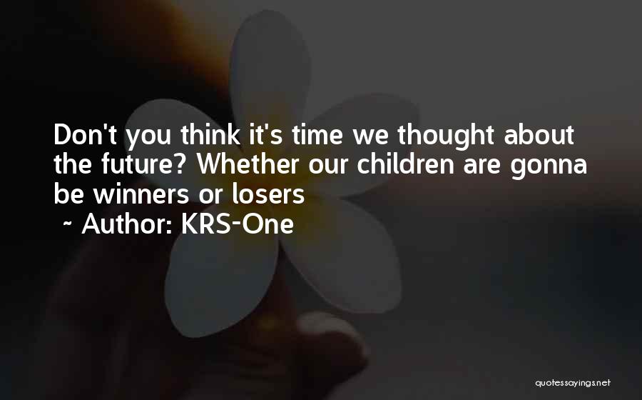 KRS-One Quotes: Don't You Think It's Time We Thought About The Future? Whether Our Children Are Gonna Be Winners Or Losers