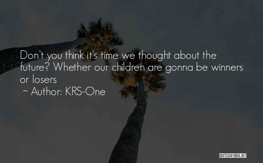 KRS-One Quotes: Don't You Think It's Time We Thought About The Future? Whether Our Children Are Gonna Be Winners Or Losers