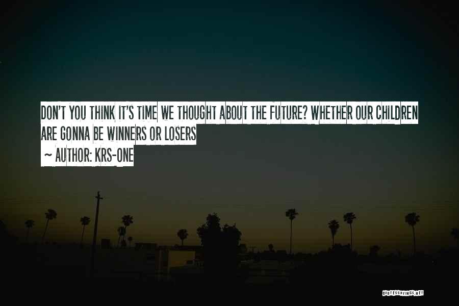 KRS-One Quotes: Don't You Think It's Time We Thought About The Future? Whether Our Children Are Gonna Be Winners Or Losers