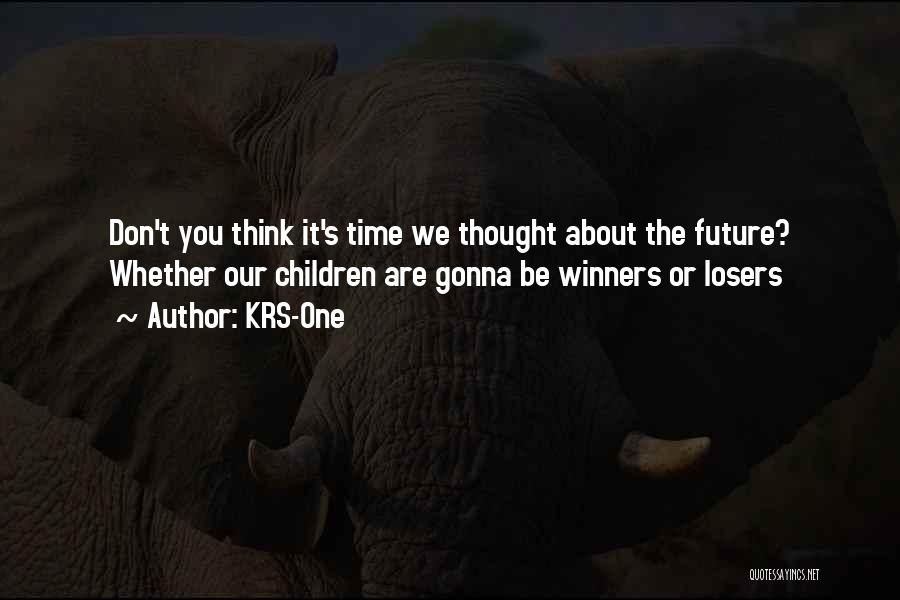 KRS-One Quotes: Don't You Think It's Time We Thought About The Future? Whether Our Children Are Gonna Be Winners Or Losers