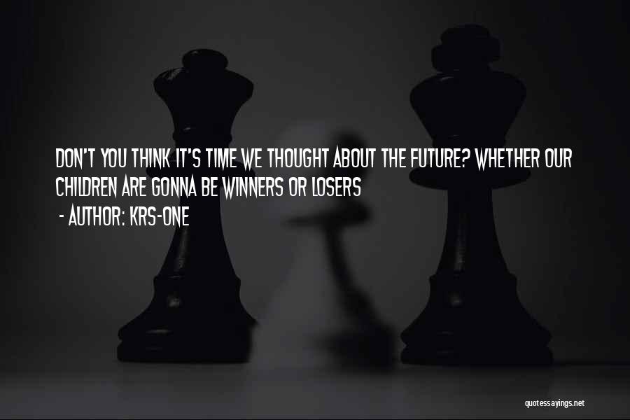 KRS-One Quotes: Don't You Think It's Time We Thought About The Future? Whether Our Children Are Gonna Be Winners Or Losers