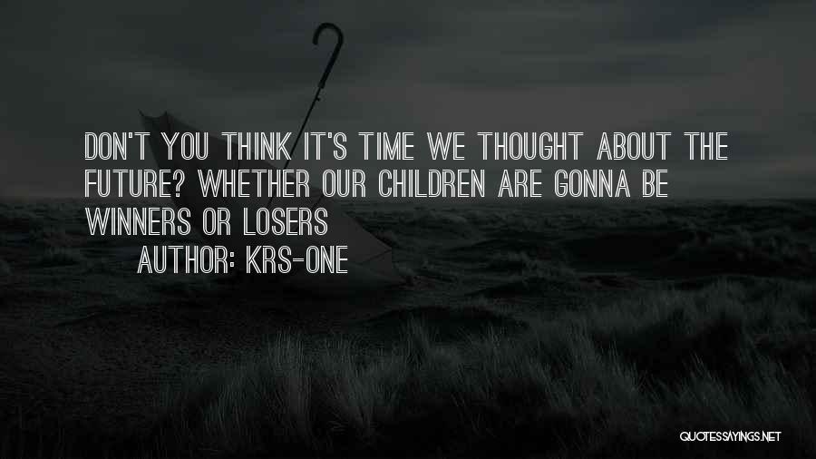 KRS-One Quotes: Don't You Think It's Time We Thought About The Future? Whether Our Children Are Gonna Be Winners Or Losers