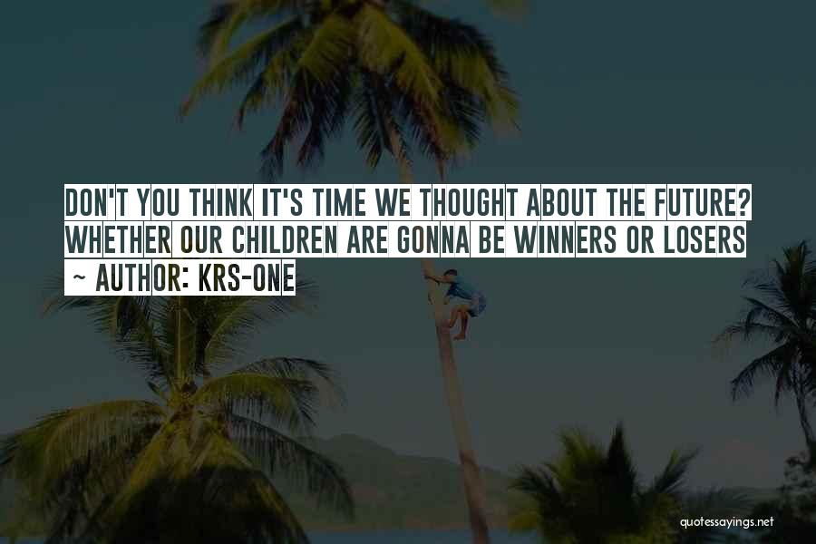 KRS-One Quotes: Don't You Think It's Time We Thought About The Future? Whether Our Children Are Gonna Be Winners Or Losers