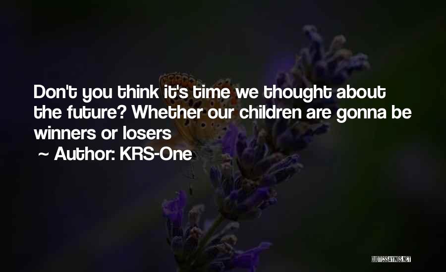 KRS-One Quotes: Don't You Think It's Time We Thought About The Future? Whether Our Children Are Gonna Be Winners Or Losers