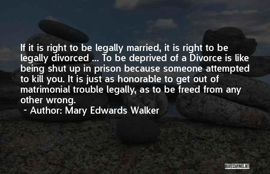 Mary Edwards Walker Quotes: If It Is Right To Be Legally Married, It Is Right To Be Legally Divorced ... To Be Deprived Of