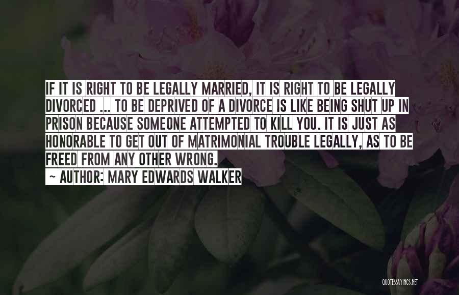 Mary Edwards Walker Quotes: If It Is Right To Be Legally Married, It Is Right To Be Legally Divorced ... To Be Deprived Of