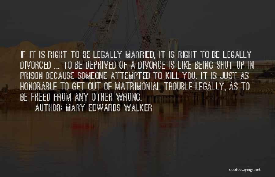 Mary Edwards Walker Quotes: If It Is Right To Be Legally Married, It Is Right To Be Legally Divorced ... To Be Deprived Of