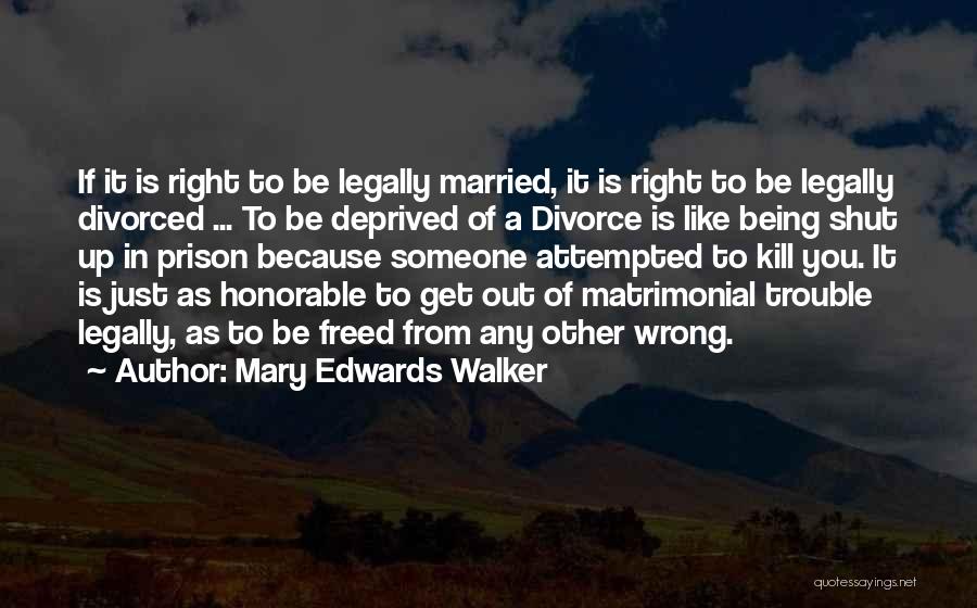 Mary Edwards Walker Quotes: If It Is Right To Be Legally Married, It Is Right To Be Legally Divorced ... To Be Deprived Of