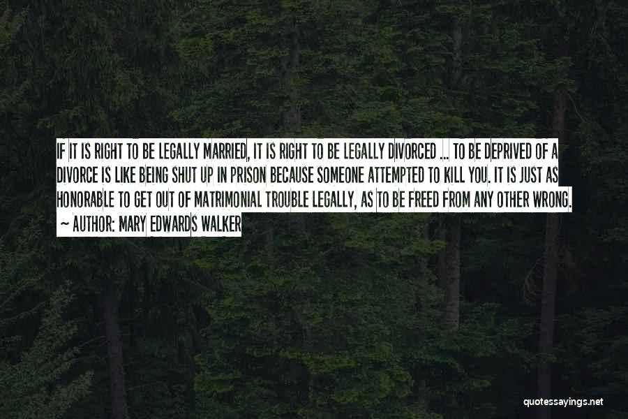 Mary Edwards Walker Quotes: If It Is Right To Be Legally Married, It Is Right To Be Legally Divorced ... To Be Deprived Of