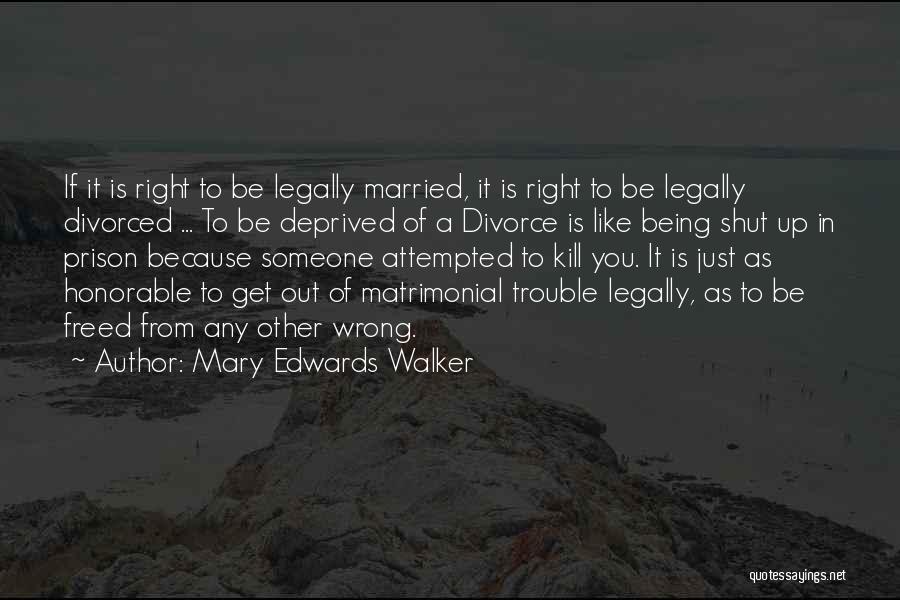 Mary Edwards Walker Quotes: If It Is Right To Be Legally Married, It Is Right To Be Legally Divorced ... To Be Deprived Of