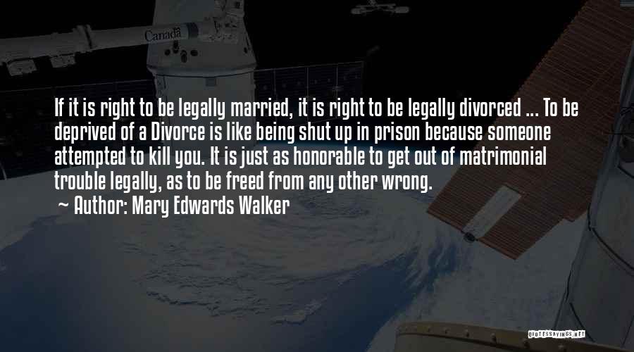 Mary Edwards Walker Quotes: If It Is Right To Be Legally Married, It Is Right To Be Legally Divorced ... To Be Deprived Of