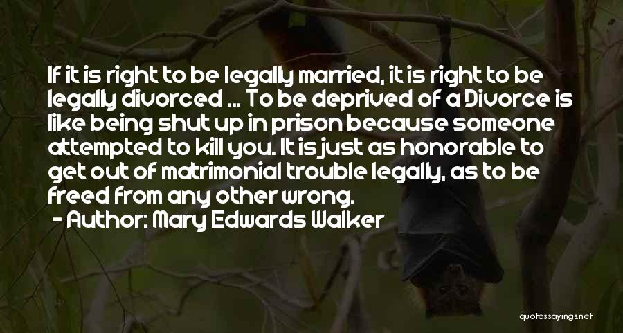 Mary Edwards Walker Quotes: If It Is Right To Be Legally Married, It Is Right To Be Legally Divorced ... To Be Deprived Of