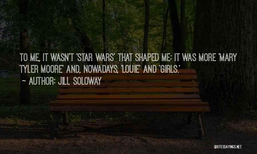 Jill Soloway Quotes: To Me, It Wasn't 'star Wars' That Shaped Me; It Was More 'mary Tyler Moore' And, Nowadays, 'louie' And 'girls.'
