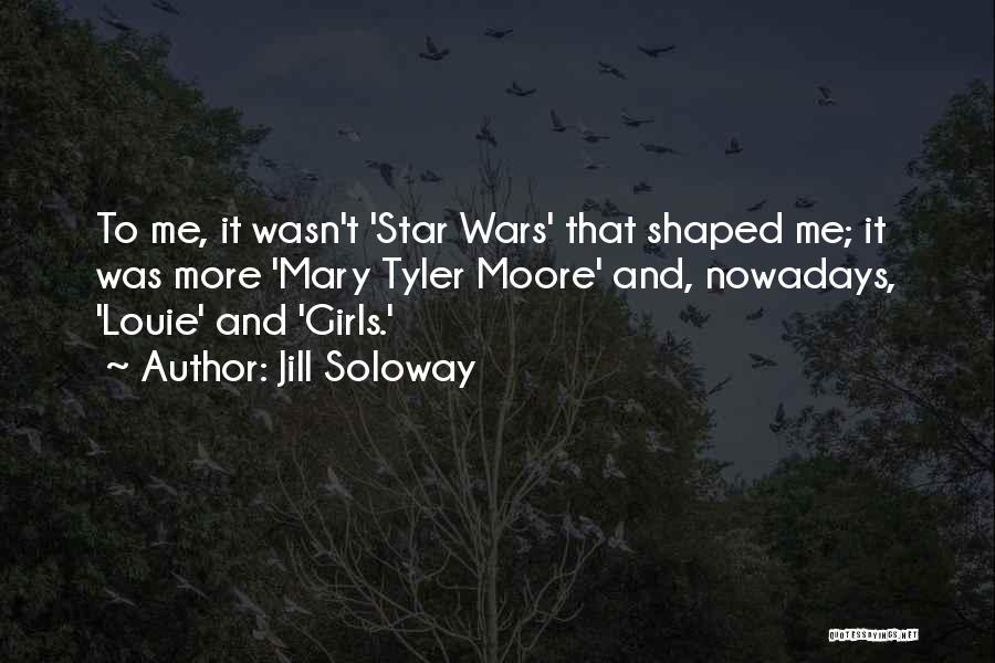 Jill Soloway Quotes: To Me, It Wasn't 'star Wars' That Shaped Me; It Was More 'mary Tyler Moore' And, Nowadays, 'louie' And 'girls.'