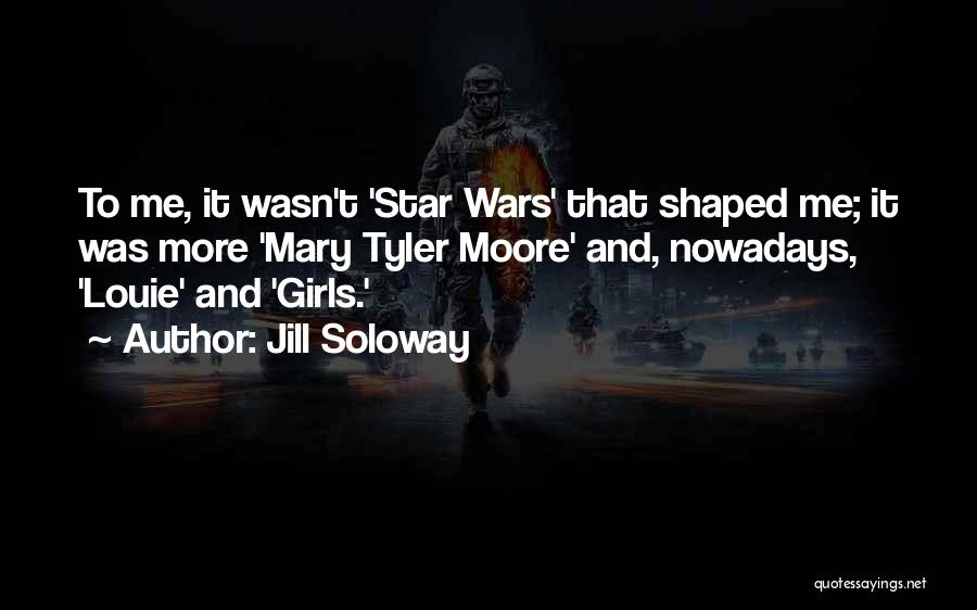 Jill Soloway Quotes: To Me, It Wasn't 'star Wars' That Shaped Me; It Was More 'mary Tyler Moore' And, Nowadays, 'louie' And 'girls.'