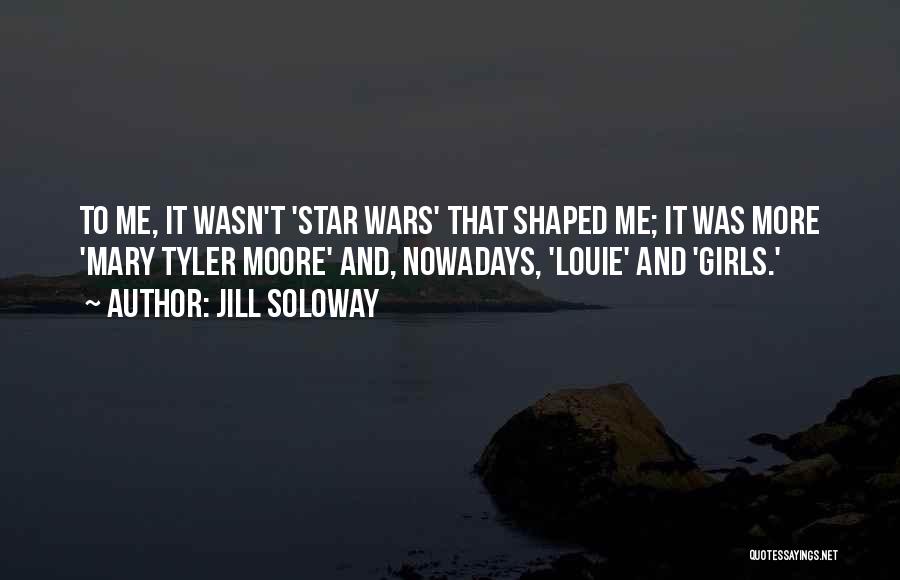 Jill Soloway Quotes: To Me, It Wasn't 'star Wars' That Shaped Me; It Was More 'mary Tyler Moore' And, Nowadays, 'louie' And 'girls.'