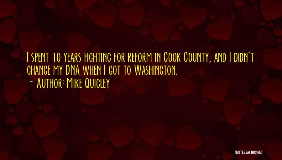 Mike Quigley Quotes: I Spent 10 Years Fighting For Reform In Cook County, And I Didn't Change My Dna When I Got To