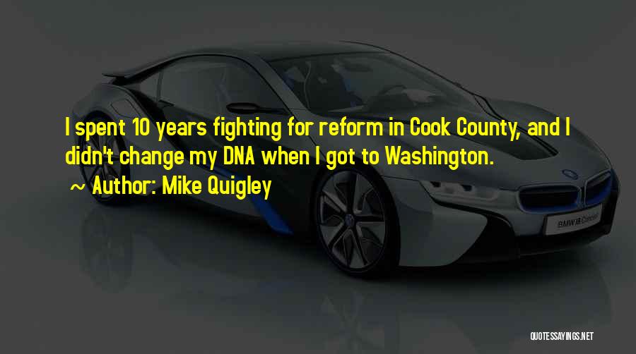 Mike Quigley Quotes: I Spent 10 Years Fighting For Reform In Cook County, And I Didn't Change My Dna When I Got To