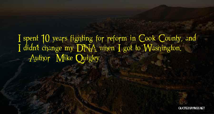 Mike Quigley Quotes: I Spent 10 Years Fighting For Reform In Cook County, And I Didn't Change My Dna When I Got To