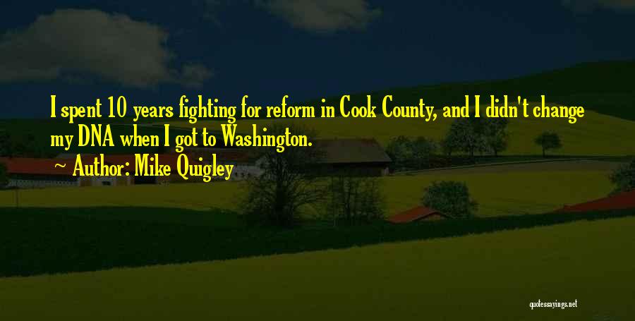 Mike Quigley Quotes: I Spent 10 Years Fighting For Reform In Cook County, And I Didn't Change My Dna When I Got To