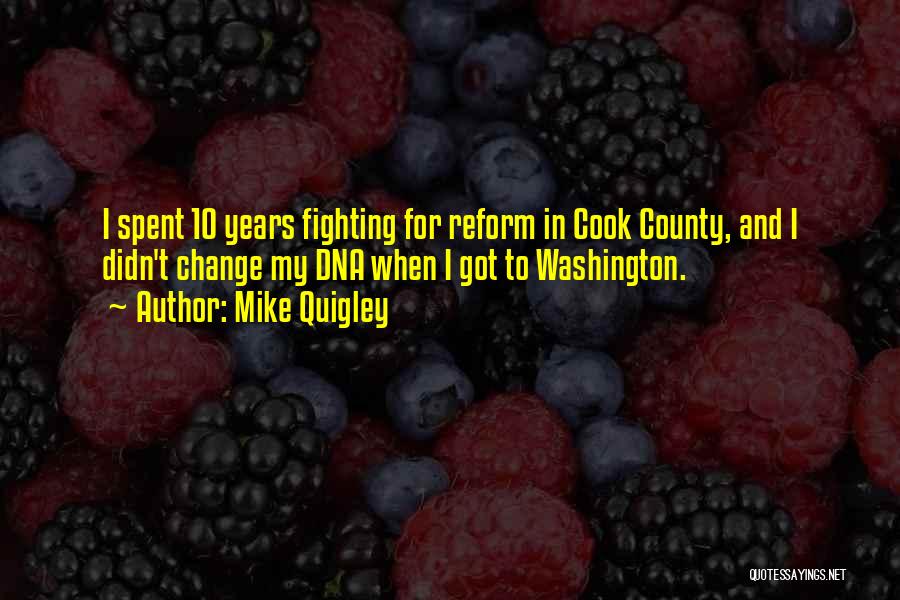 Mike Quigley Quotes: I Spent 10 Years Fighting For Reform In Cook County, And I Didn't Change My Dna When I Got To