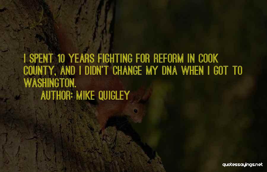 Mike Quigley Quotes: I Spent 10 Years Fighting For Reform In Cook County, And I Didn't Change My Dna When I Got To