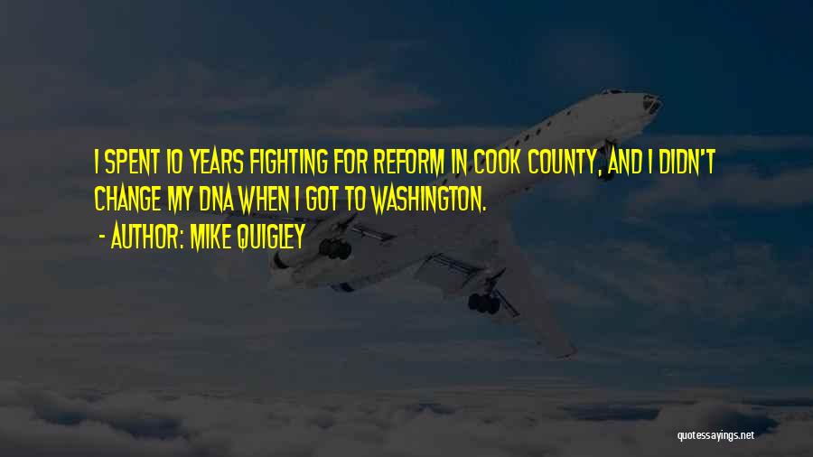 Mike Quigley Quotes: I Spent 10 Years Fighting For Reform In Cook County, And I Didn't Change My Dna When I Got To