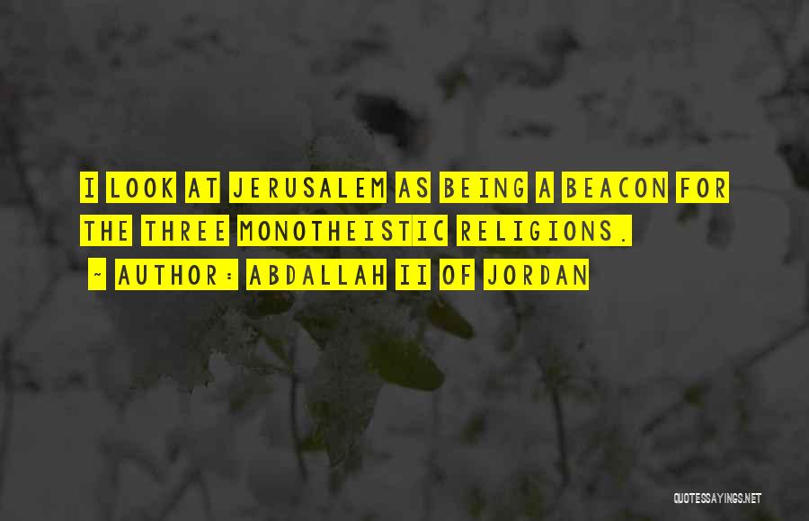 Abdallah II Of Jordan Quotes: I Look At Jerusalem As Being A Beacon For The Three Monotheistic Religions.