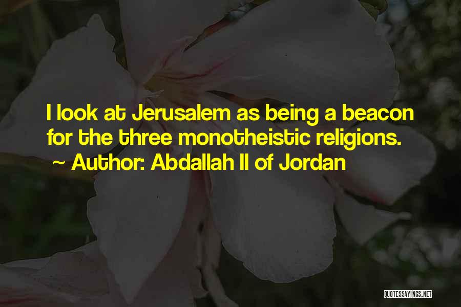 Abdallah II Of Jordan Quotes: I Look At Jerusalem As Being A Beacon For The Three Monotheistic Religions.