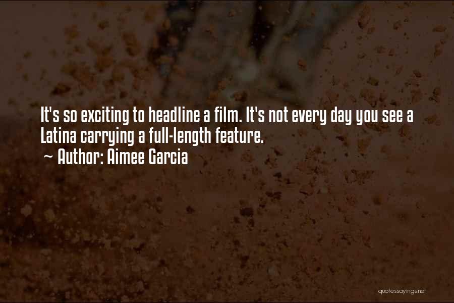 Aimee Garcia Quotes: It's So Exciting To Headline A Film. It's Not Every Day You See A Latina Carrying A Full-length Feature.