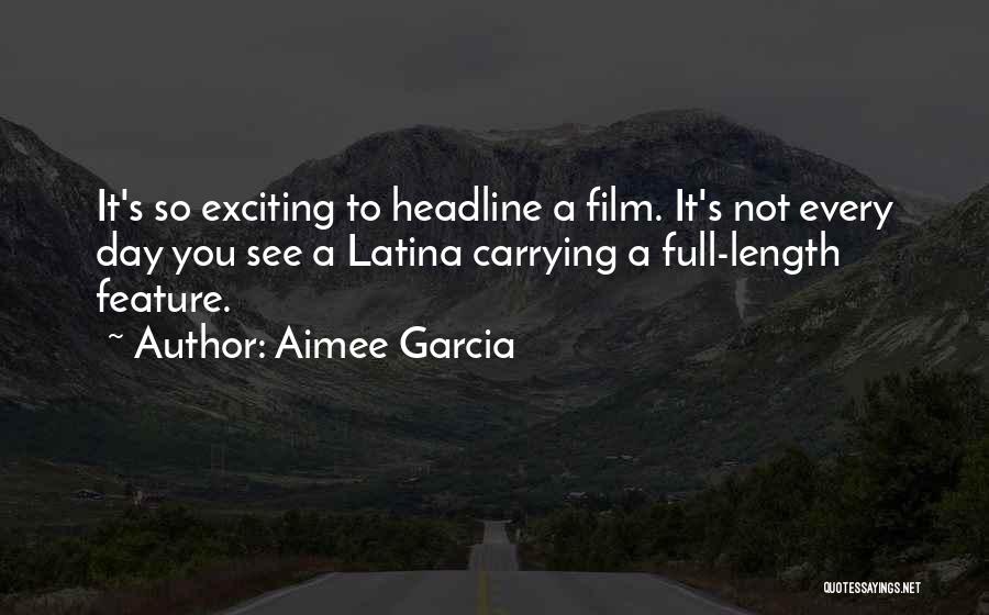 Aimee Garcia Quotes: It's So Exciting To Headline A Film. It's Not Every Day You See A Latina Carrying A Full-length Feature.