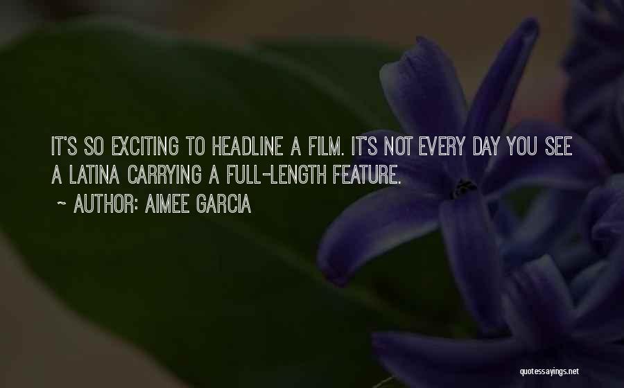 Aimee Garcia Quotes: It's So Exciting To Headline A Film. It's Not Every Day You See A Latina Carrying A Full-length Feature.