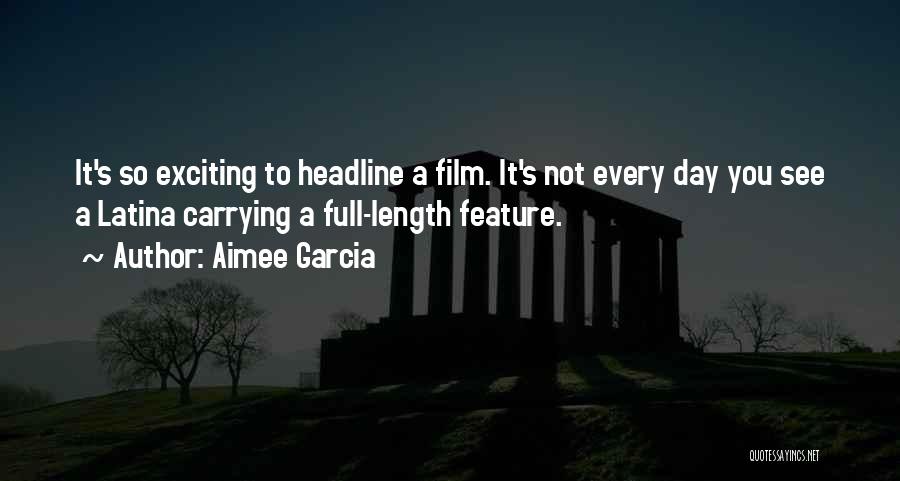 Aimee Garcia Quotes: It's So Exciting To Headline A Film. It's Not Every Day You See A Latina Carrying A Full-length Feature.