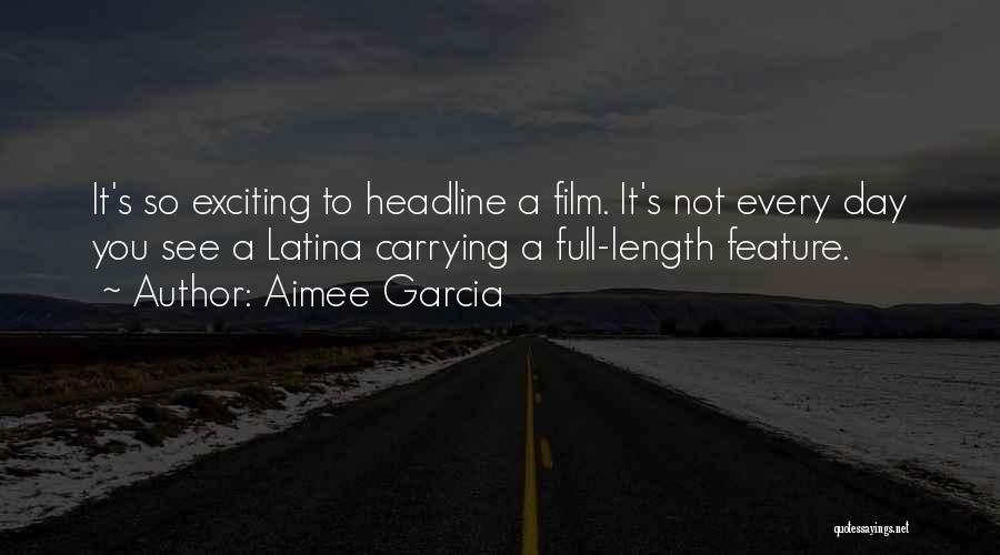 Aimee Garcia Quotes: It's So Exciting To Headline A Film. It's Not Every Day You See A Latina Carrying A Full-length Feature.