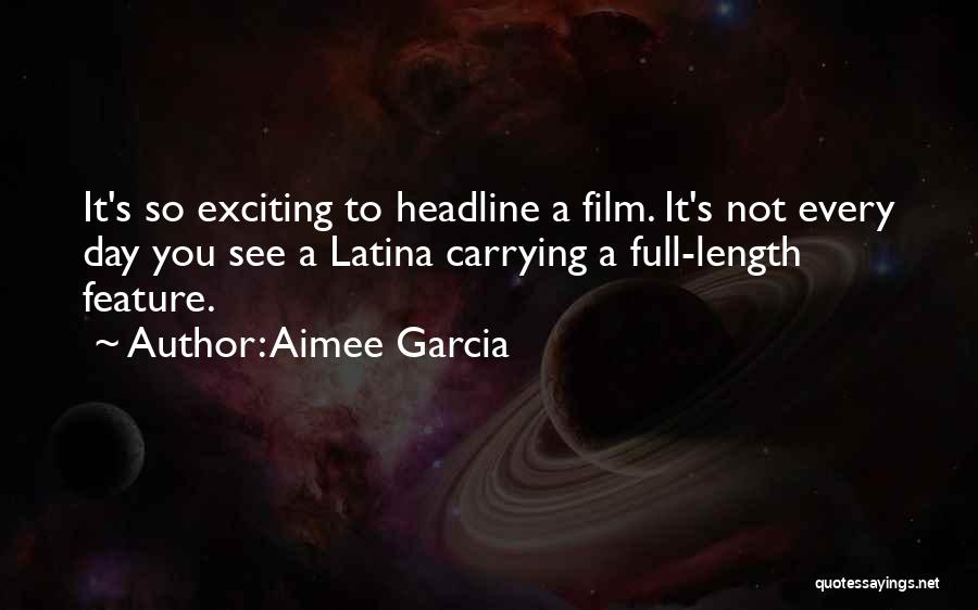 Aimee Garcia Quotes: It's So Exciting To Headline A Film. It's Not Every Day You See A Latina Carrying A Full-length Feature.